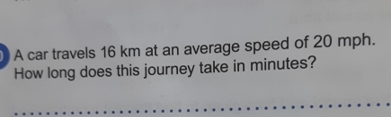 A car travels 16 km at an average speed of 20 mph. 
How long does this journey take in minutes?