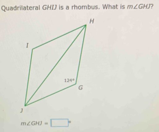 Quadrilateral GHIJ is a rhombus. What is m∠ GHJ ?
m∠ GHJ=□°