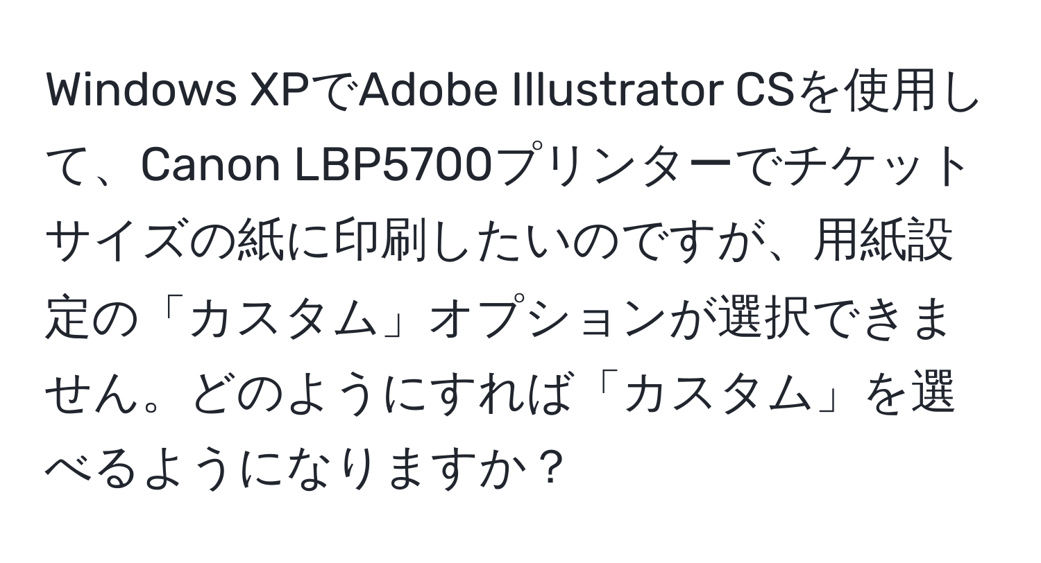 Windows XPでAdobe Illustrator CSを使用して、Canon LBP5700プリンターでチケットサイズの紙に印刷したいのですが、用紙設定の「カスタム」オプションが選択できません。どのようにすれば「カスタム」を選べるようになりますか？