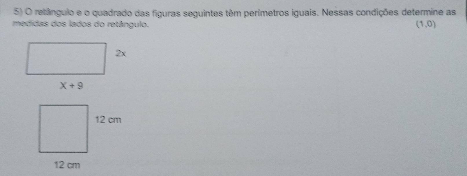 retângulo e o quadrado das figuras seguintes têm perímetros iguais. Nessas condições determine as
medidas dos lados do retângulo. (1,0)