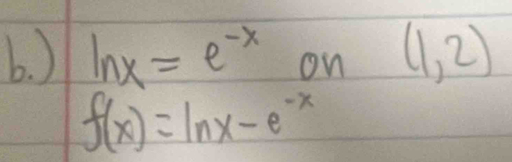 ) ln x=e^(-x) on
(1,2)
f(x)=ln x-e^(-x)