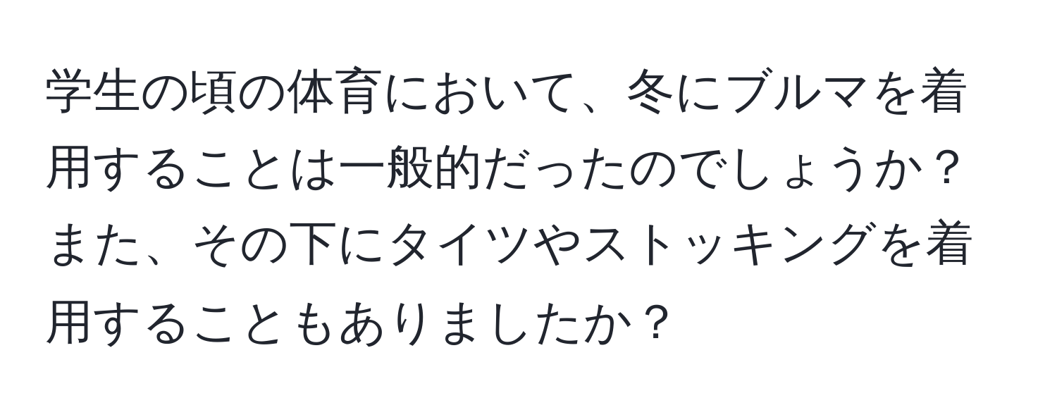 学生の頃の体育において、冬にブルマを着用することは一般的だったのでしょうか？また、その下にタイツやストッキングを着用することもありましたか？