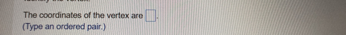 The coordinates of the vertex are □. 
(Type an ordered pair.)