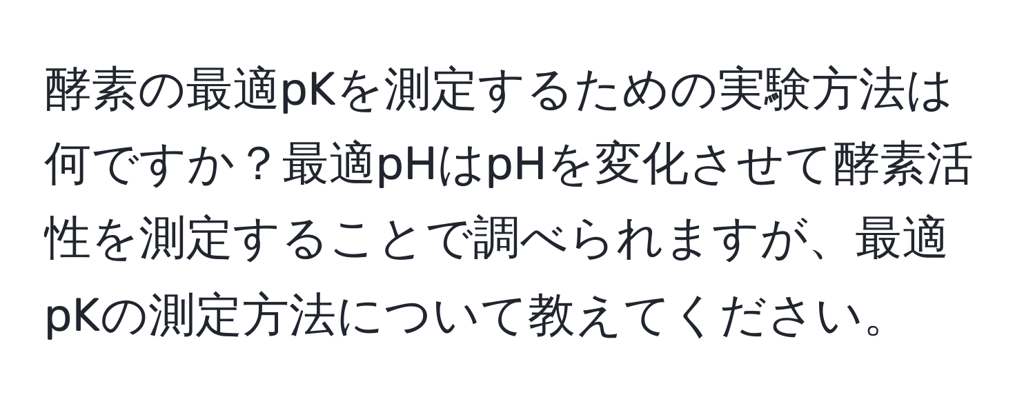 酵素の最適pKを測定するための実験方法は何ですか？最適pHはpHを変化させて酵素活性を測定することで調べられますが、最適pKの測定方法について教えてください。