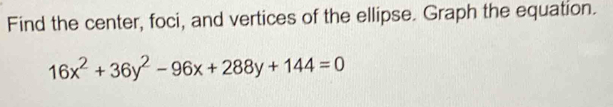 Find the center, foci, and vertices of the ellipse. Graph the equation.
16x^2+36y^2-96x+288y+144=0