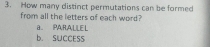 How many distinct permutations can be formed 
from all the letters of each word? 
a PARA LLE L 
b. SUCCESS