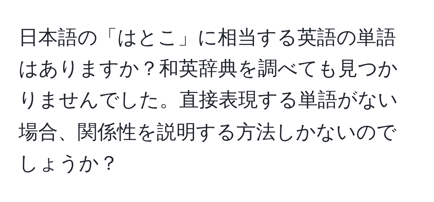 日本語の「はとこ」に相当する英語の単語はありますか？和英辞典を調べても見つかりませんでした。直接表現する単語がない場合、関係性を説明する方法しかないのでしょうか？