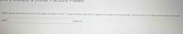 Practions Prete 
Ellen gives the same amount of water to each of her 7 rose bushes. She has 5 gallons of water for the bushes. What fraction of water does each rose suan
□ gallons.