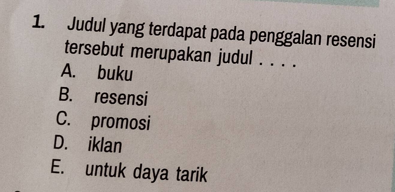 Judul yang terdapat pada penggalan resensi
tersebut merupakan judul_
A. buku
B. resensi
C. promosi
D. iklan
E. untuk daya tarik