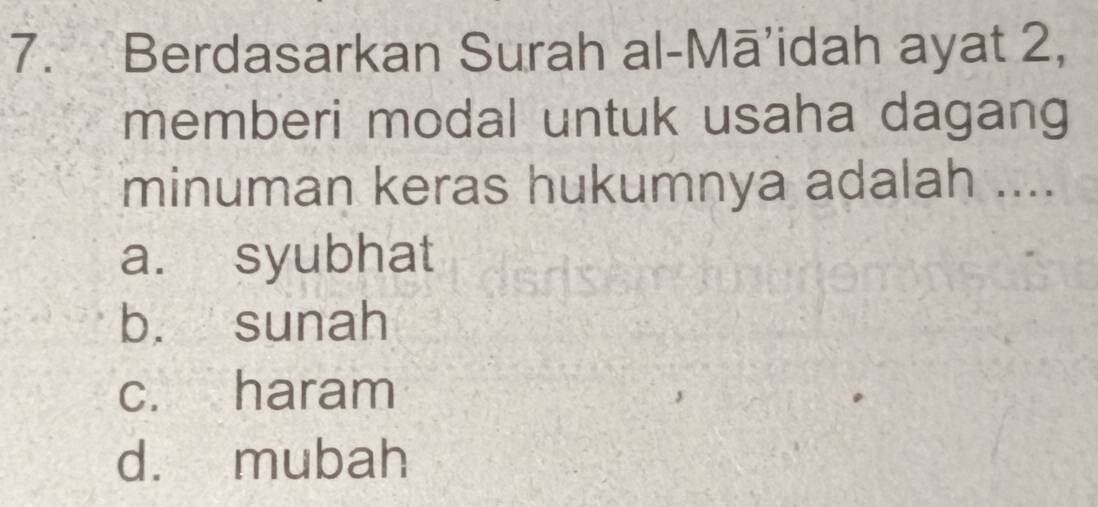 Berdasarkan Surah al-Mā’idah ayat 2,
memberi modal untuk usaha dagang
minuman keras hukumnya adalah ....
a. syubhat
b. sunah
c. haram
d. mubah