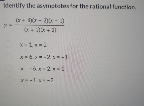 Identify the asymptotes for the rational function.
y= ((x+6)(x-2)(x-1))/(x+1)(x+2) 
x=1, x=2
x=6, x=-2, x=-1
x=-6, x=2, x=1
x=-1, x=-2