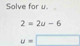 Solve for u.
2=2u-6
u=□