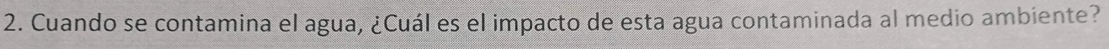 Cuando se contamina el agua, ¿Cuál es el impacto de esta agua contaminada al medio ambiente?