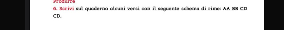 Produrre 
6. Scrivi sul quaderno alcuni versi con il seguente schema di rime: AA BB CD 
CD.