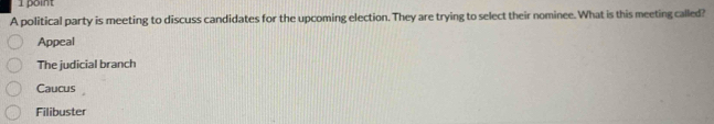 A political party is meeting to discuss candidates for the upcoming election. They are trying to select their nominee. What is this meeting called?
Appeal
The judicial branch
Caucus
Filibuster