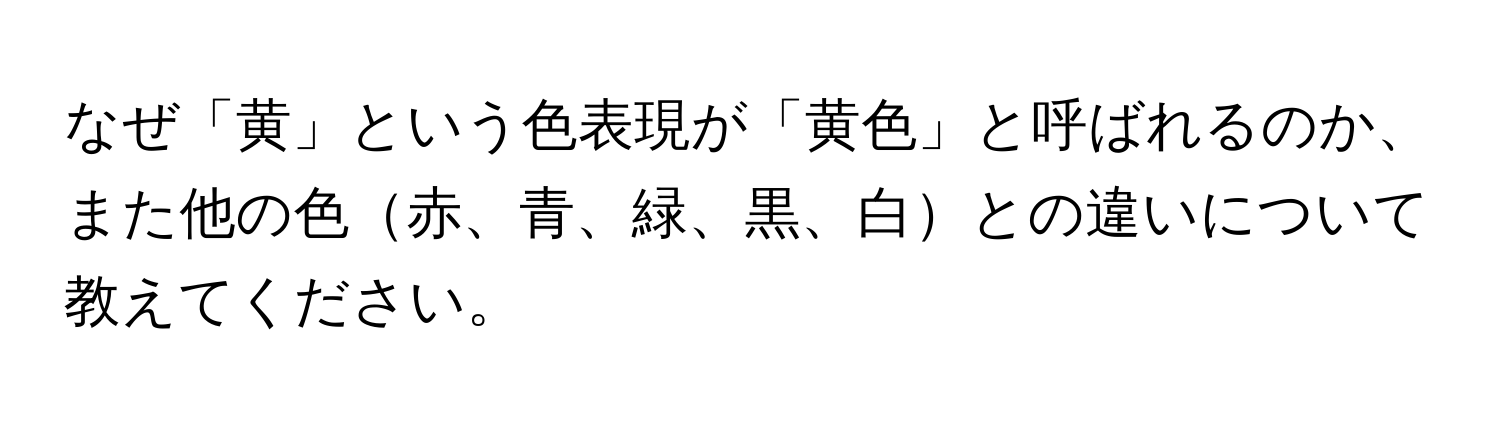 なぜ「黄」という色表現が「黄色」と呼ばれるのか、また他の色赤、青、緑、黒、白との違いについて教えてください。