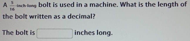 A  5/16  -inch -long bolt is used in a machine. What is the length of 
the bolt written as a decimal? 
The bolt is □ ∴ △ ABC=△ CDB) inches long.