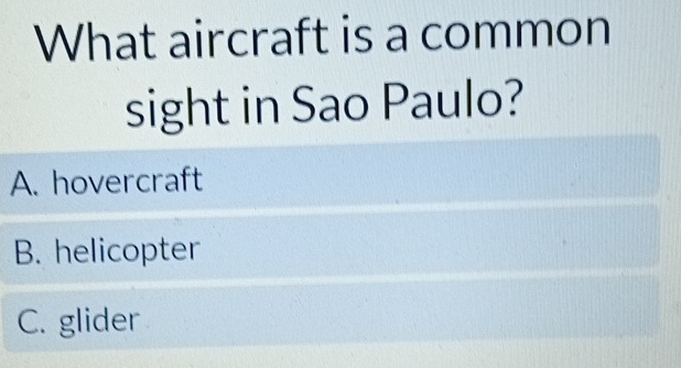 What aircraft is a common
sight in Sao Paulo?
A. hovercraft
B. helicopter
C. glider