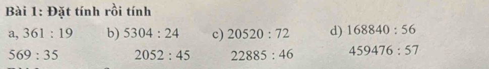 Đặt tính rồi tính 
a, 361:19 b) 5304:24 c) 20520:72 d) 168840:56
569:35
2052:45 22885:46
459476:57