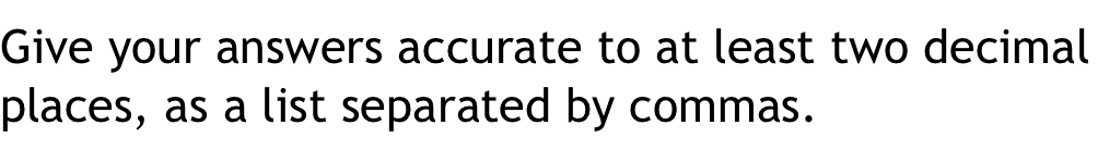 Give your answers accurate to at least two decimal 
places, as a list separated by commas.