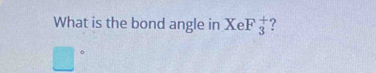 What is the bond angle in Xe F 1/3  ?
□°