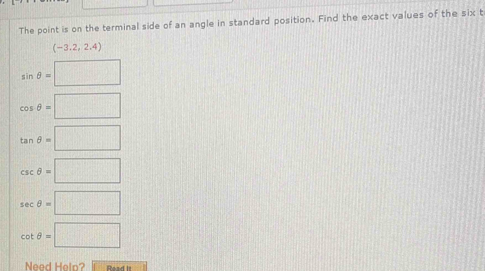 The point is on the terminal side of an angle in standard position. Find the exact values of the six t
(-3.2,2.4)
sin θ =□
cos θ =□
tan θ =□
csc θ =□
sec θ =□
cot θ =□
Need Hein? Read It