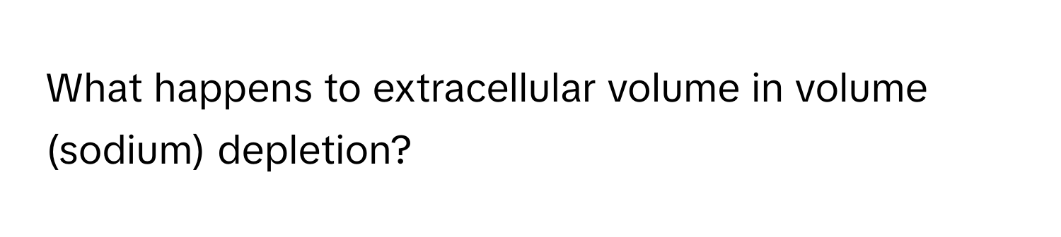 What happens to extracellular volume in volume (sodium) depletion?