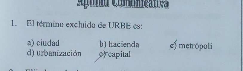 Apuluu Comunicativa
1. El término excluido de URBE es:
a) ciudad b) hacienda c) metrópoli
d) urbanización e)capital