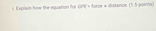 Explain how the equation for GPE= force × distance. (1.5 points)