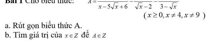 Chổ biểu thức: A=frac x-5sqrt(x)+6-frac sqrt(x)-2-frac 3-sqrt(x)
(x≥ 0,x!= 4,x!= 9)
a. Rút gọn biểu thức A. 
b. Tìm giá trị của x∈ Z để A∈ Z