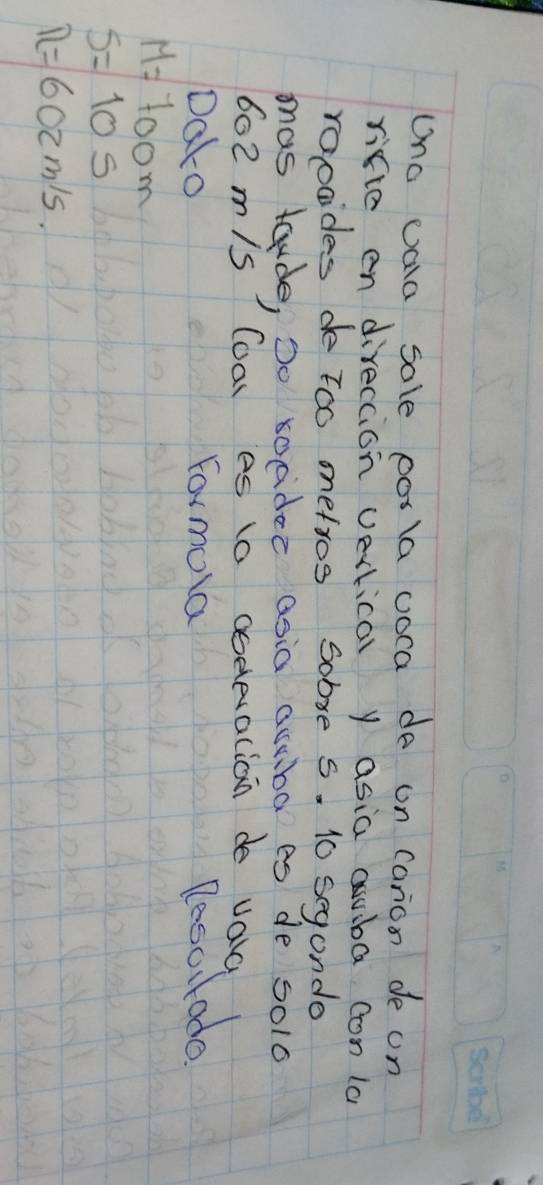 ono vala sole porla voca de on Canon de on 
rifte en direccion verlical y asia Quba con la 
roosides de too metros sobse s. 10 segondo 
mas taude, Do ocidec asia auuba es de 5o10
602 m/s Coal es 1o codevalion de valc 
Dato For mola Pesclado
M=700m
s=10s
n=602m/s.