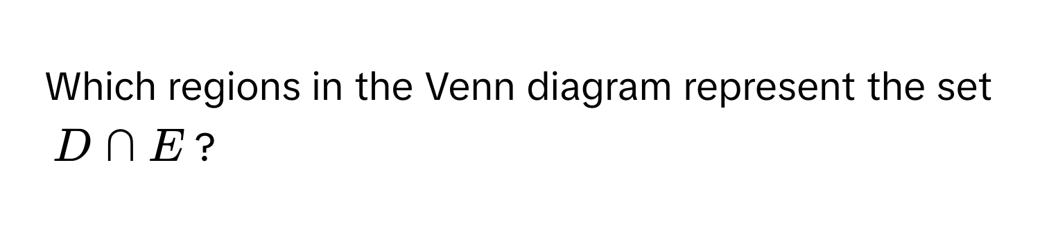 Which regions in the Venn diagram represent the set $D ∩ E$?