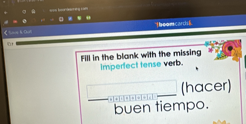 wow boomlearning com 
0 0 
Save & Quit boomcardsk 
17 
Fill in the blank with the missing 
imperfect tense verb. 
(hacer) 
à é n 。 a 
buen tiempo.