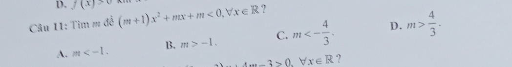 f(x)>0
Câu 11: Tìm m đề (m+1)x^2+mx+m<0</tex>, forall x x∈ R ?
B. m>-1.
C. m<- 4/3 .
D. m> 4/3 .
A. m .
+4·s -3>0.forall x∈ R ?