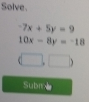 Solve.
-7x+5y=9
10x-8y=-18
(□ ,□ )
Subn