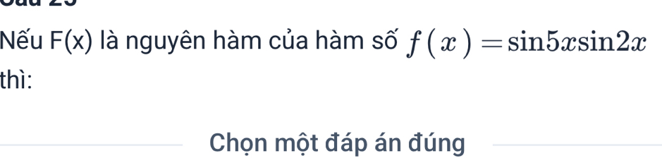 Nếu F(x) là nguyên hàm của hàm số f(x)=sin 5xsin 2x
thì: 
_ 
_Chọn một đáp án đúng_