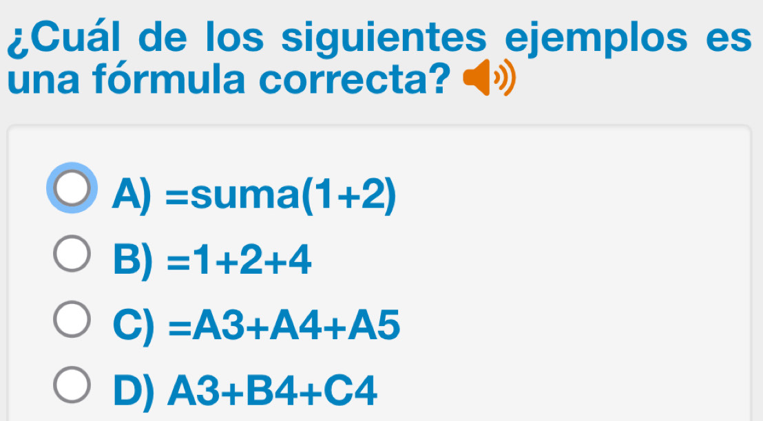 ¿Cuál de los siguientes ejemplos es
una fórmula correcta?
A) =suma (1+2)
B) =1+2+4
C) =A3+A4+A5
D) A3+B4+C4