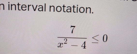 interval notation.
 7/x^2-4 ≤ 0