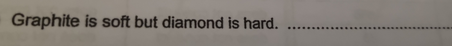 Graphite is soft but diamond is hard._