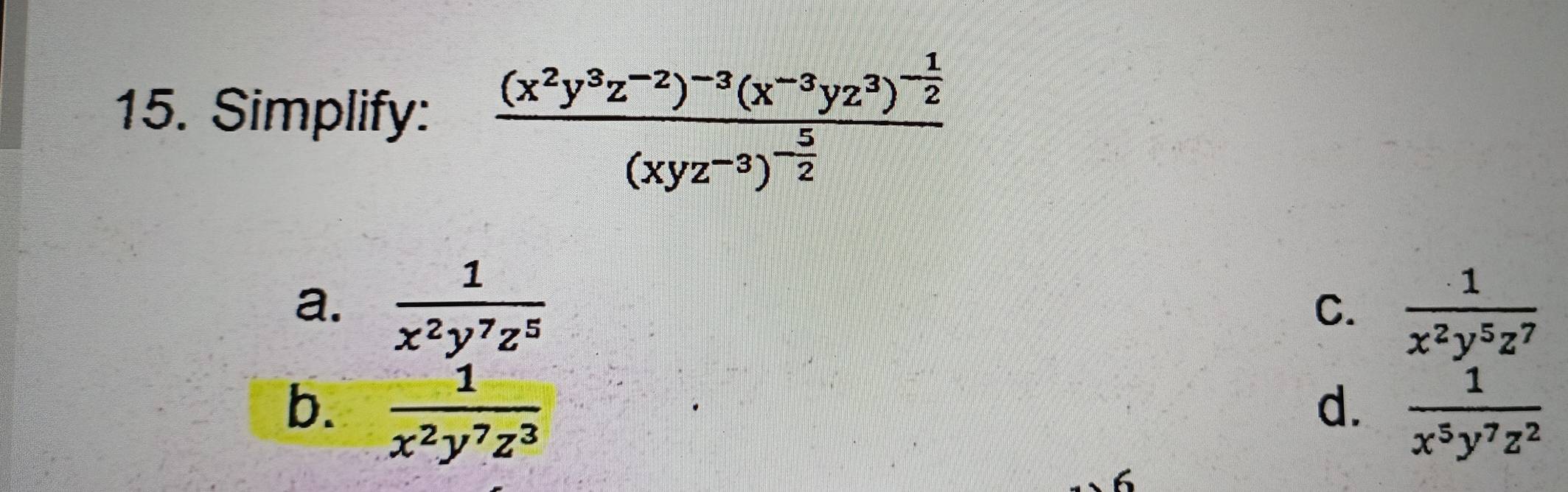 Simplify: frac (x^2y^3z^(-2))^-3(x^(-3)yz^3)^- 1/2 (xyz^(-3))^- 5/2 
a.  1/x^2y^7z^5   1/x^2y^5z^7 
C.
b.  1/x^2y^7z^3   1/x^5y^7z^2 
d.
6