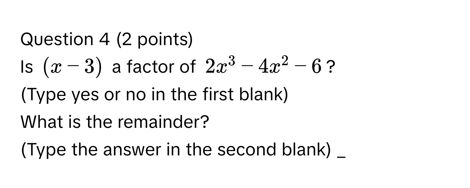 Is $(x-3)$ a factor of $2x^3-4x^2-6$? 
(Type yes or no in the first blank) 
What is the remainder? 
(Type the answer in the second blank) _