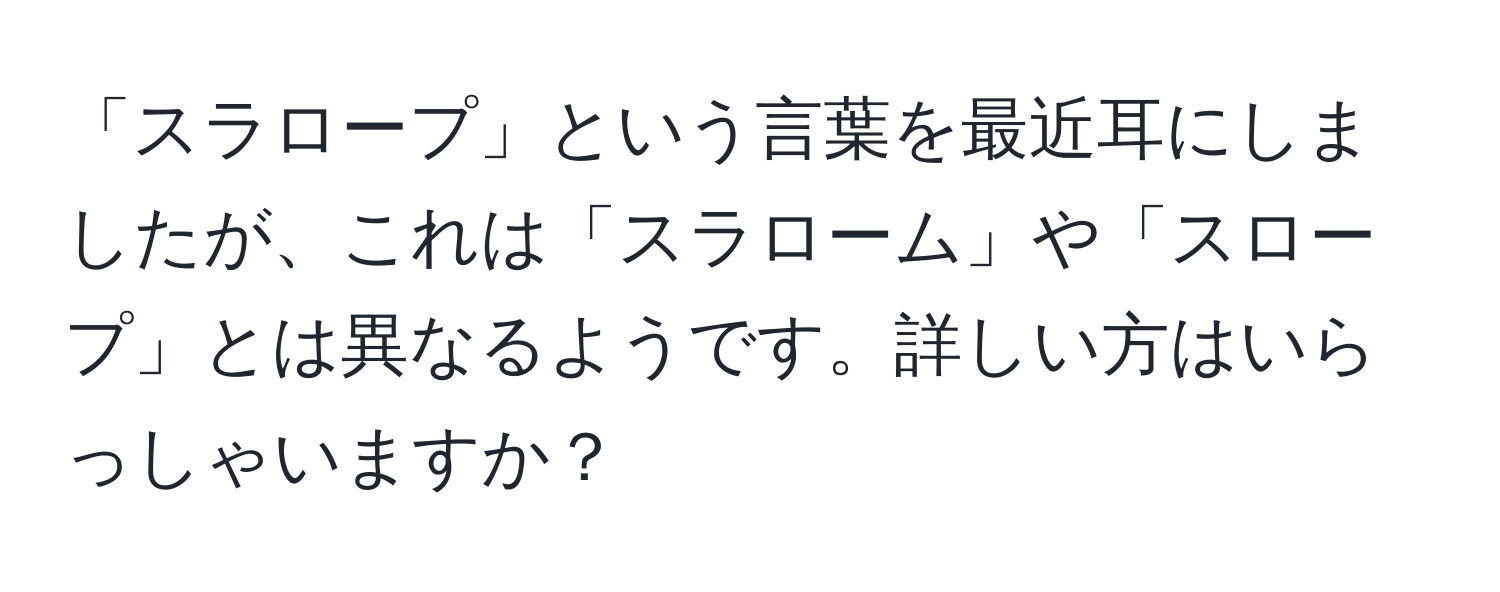 「スラロープ」という言葉を最近耳にしましたが、これは「スラローム」や「スロープ」とは異なるようです。詳しい方はいらっしゃいますか？