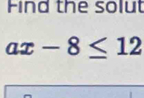 Find the solut
ax-8≤ 12