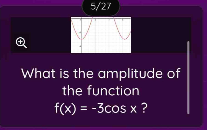 5/27 
What is the amplitude of 
the function
f(x)=-3cos x ?