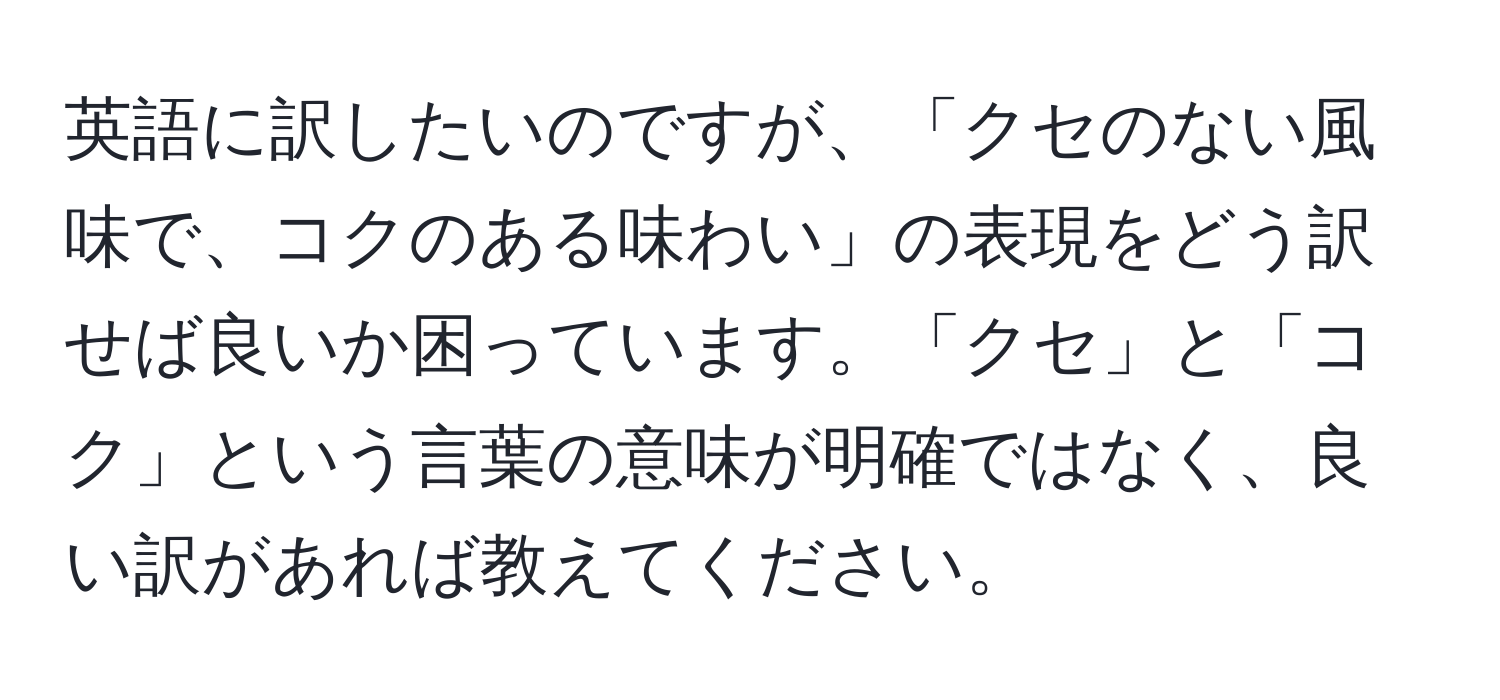 英語に訳したいのですが、「クセのない風味で、コクのある味わい」の表現をどう訳せば良いか困っています。「クセ」と「コク」という言葉の意味が明確ではなく、良い訳があれば教えてください。