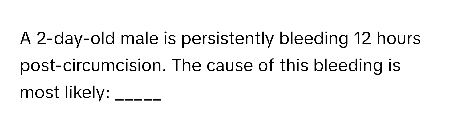 A 2-day-old male is persistently bleeding 12 hours post-circumcision. The cause of this bleeding is most likely: _____