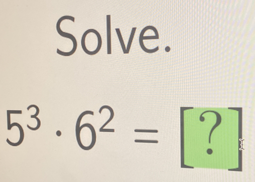 Solve.
5^3· 6^2= 4