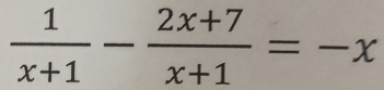  1/x+1 - (2x+7)/x+1 =-x