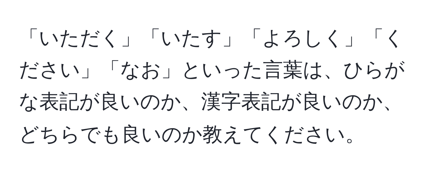 「いただく」「いたす」「よろしく」「ください」「なお」といった言葉は、ひらがな表記が良いのか、漢字表記が良いのか、どちらでも良いのか教えてください。