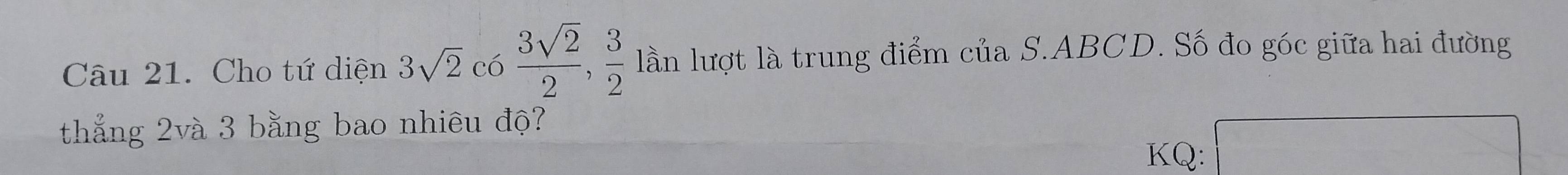 Cho tứ diện 3sqrt(2)c6 3sqrt(2)/2 ,  3/2  lần lượt là trung điểm của S. ABCD. Số đo góc giữa hai đường 
thắng 2và 3 bằng bao nhiêu độ? 
KQ: